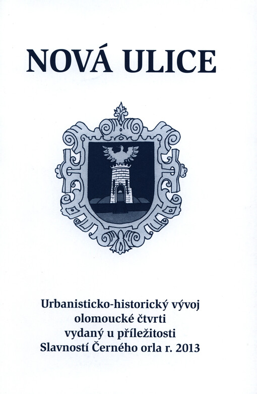 Nová Ulice :urbanisticko-historický vývoj olomoucké čtvrti vydaný u příležitosti Slavností Černého orla r. 2013