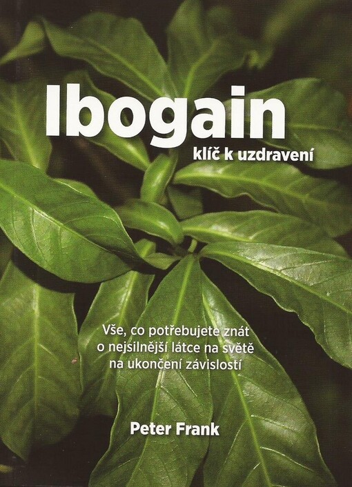 Ibogain - klíč k uzdravení: vše, co potřebujete znát o nejsilnější látce na světě na ukončení závislostí