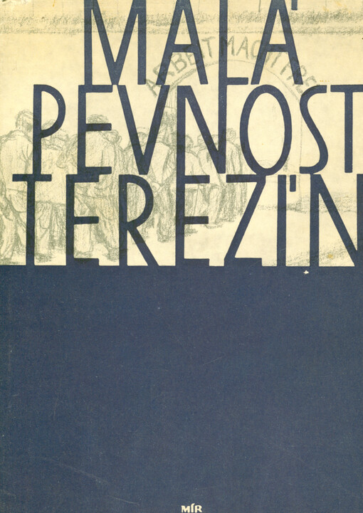 Malá pevnost Terezín :dokument československého boje za svobodu a nacistického zločinu proti lidskosti