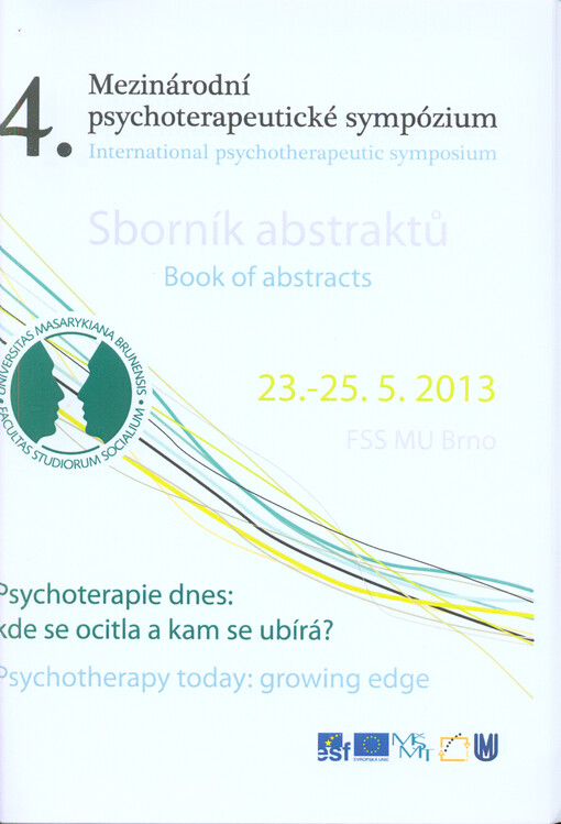 Psychoterapie dnes: kde se ocitla a kam se ubírá? :4. mezinárodní psychoterapeutické sympózium : sborník abstraktů = Psychotherapy today: growing edge : 4. international psychotherapeutic symposium : book of abstracts : 23.-25.5.2013, FSS MU Brno