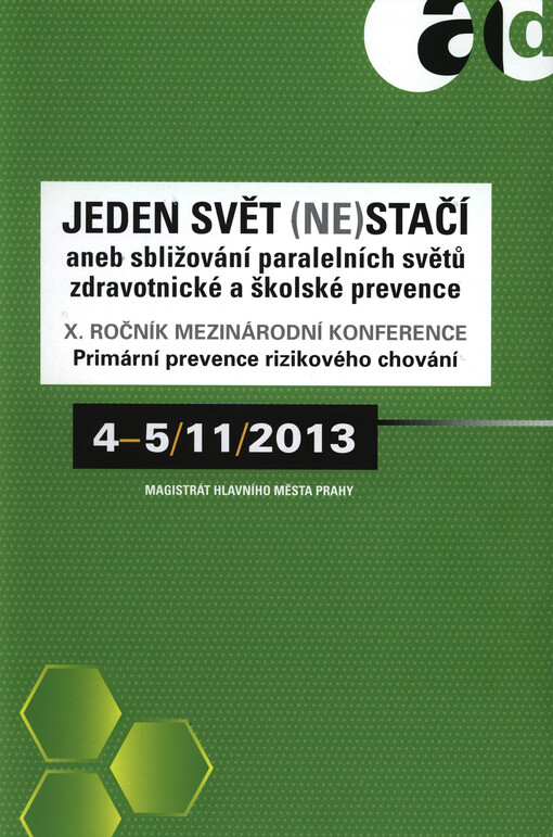 Jeden svět (ne)stačí, aneb, Sbližování paralelních světů zdravotnické a školské prevence :X. ročník mezinárodní konference Primární prevence rizikového chování : 4-5.11.2013 : sborník abstrakt