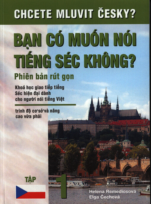 Chcete mluvit česky? =Bạn có muốn nói tiếng Séc không? : phiên bản rút gọn : khoá hoc giao tiếp tiếng Séc hiên đại dành cho người nói tiếng Việt : trinh độ cơ sở và nȃng cao vừa phải : tập 1