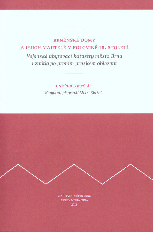 Brněnské domy a jejich majitelé v polovině 18. století :vojenské ubytovací katastry města Brna vzniklé po prvním pruském obležení