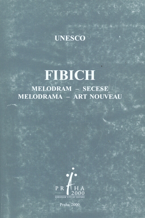 Fibich - melodram - secese = Fibich - Melodrama - Art Nouveau : report of international scientific conference, Prague, October 20-22, 2000