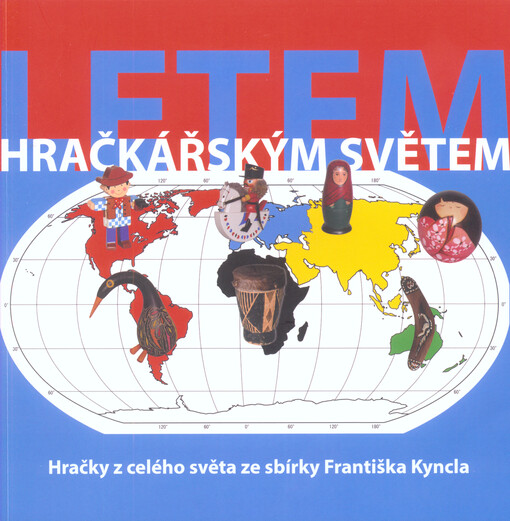 Letem hračkářským světem :hračky z celého světa ze sbírky Františka Kyncla : výstavní katalog