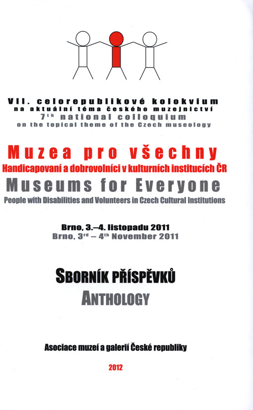 Muzea pro všechny :handicapovaní a dobrovolníci v kulturních institucích ČR : VII. celorepublikové kolokvium na aktuální téma českého muzejnictví : Brno, 3-4. listopadu 2011 : sborník příspěvků = Museums for Everyone : people with disabilities and volunteers in Czech cultural institutions : 7th national colloquium on the topical theme of the Czech museology : Brno, 3rd-4th November 2011 : anthology