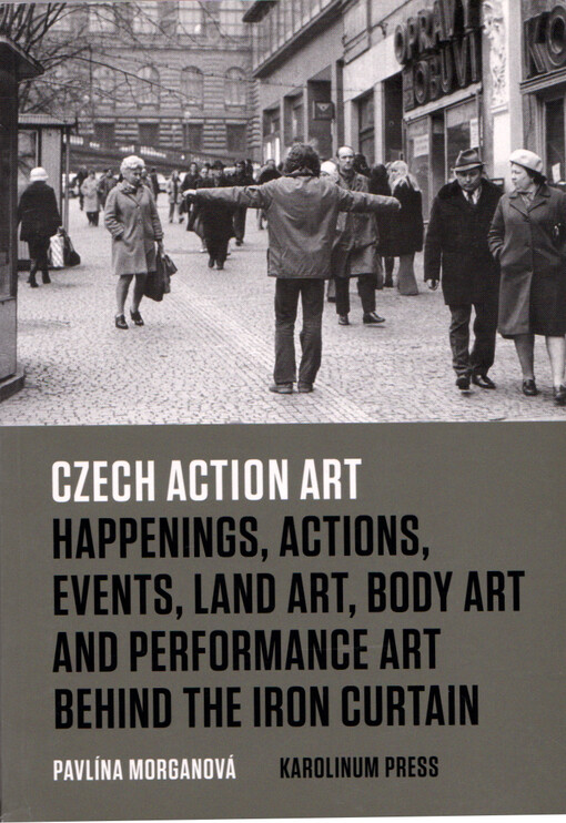 Czech action art : happenings, actions, events, land art, body art and performance art behind the iron curtain