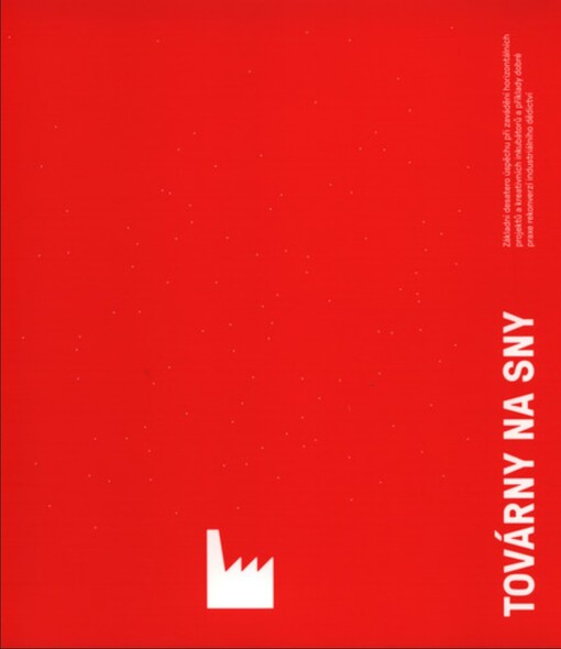 Továrny na sny: základní desatero úspěchu při zavádění horizontálních projektů a kreativních inkubátorů a příklady dobré praxe rekonverze industriálního dědictví