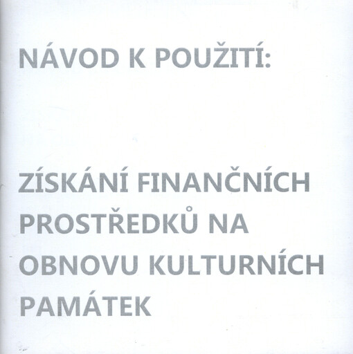 Návod k použití: získání finančních prostředků na obnovu kulturních památek :systematizace a specifikace dostupných finančních zdrojů a dotací ...