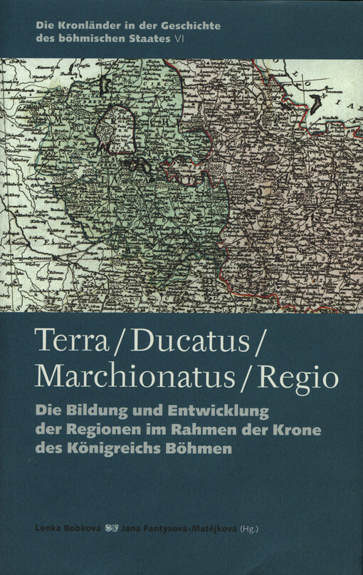 Die Kronländer in der Geschichte des böhmischen Staates.VI,Terra - Ducatus - Marchionatus - Regio : die Bildung und Entwicklung der Regionen im Rahmen der Krone des Königreichs Böhmen, VI, Terra - Ducatus - Marchionatus - Regio : die Bildung und Entwicklung der Regionen im Rahmen der Krone des Königreichs Böhmen