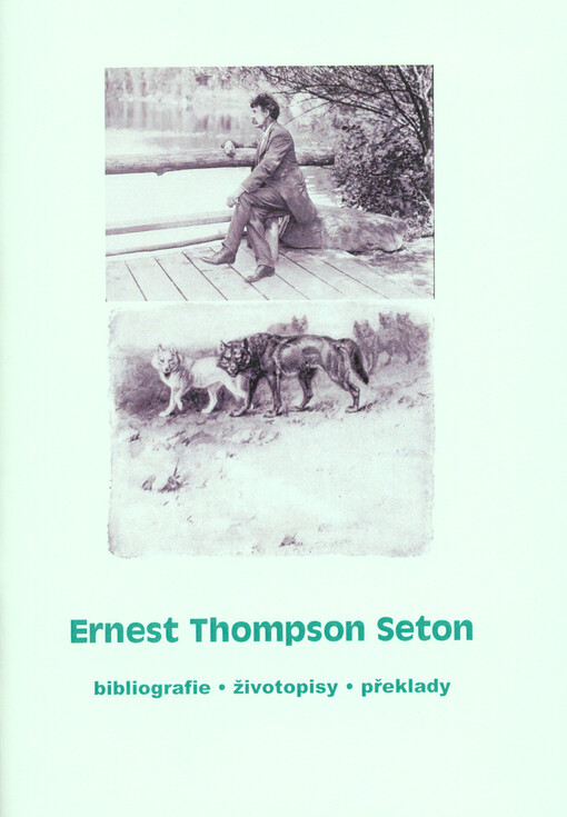 Ernest Thompson Seton :bibliografie, životopisy, překlady : (soubor různorodých textů) : malý průvodce pro čtenáře a milovníky jeho knih