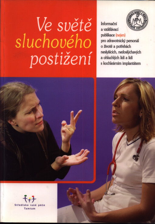 Ve světě sluchového postižení :informační a vzdělávací publikace (nejen) pro zdravotnický personál o životě a potřebách neslyšících, nedoslýchavých a ohluchlých lidí a lidí s kochleárním implantátem