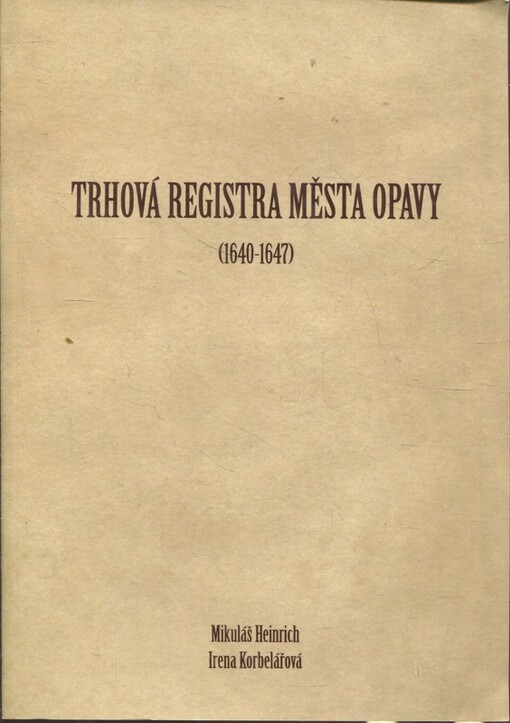Trhová registra města Opavy (1640-1647) :regestář - příspěvek ke studiu kulturních dějin a privátních a veřejných strategií měšťanské společnosti