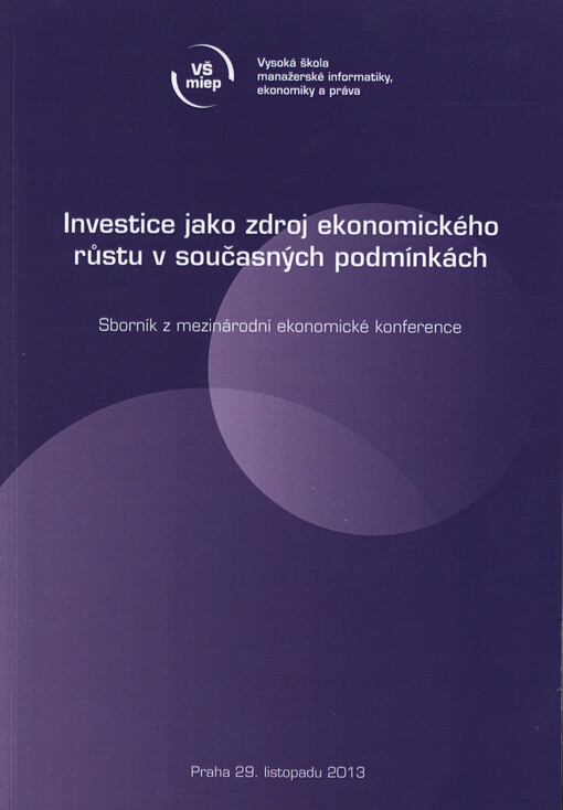 Investice jako zdroj ekonomického růstu v současných podmínkách :sborník z mezinárodní ekonomické konference : [Praha, 29. listopadu 2013]