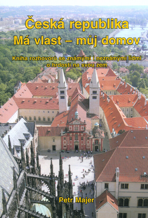 Česká republika, má vlast - můj domov :kniha rozhovorů se známými i neznámými lidmi o hrdosti na svou zem