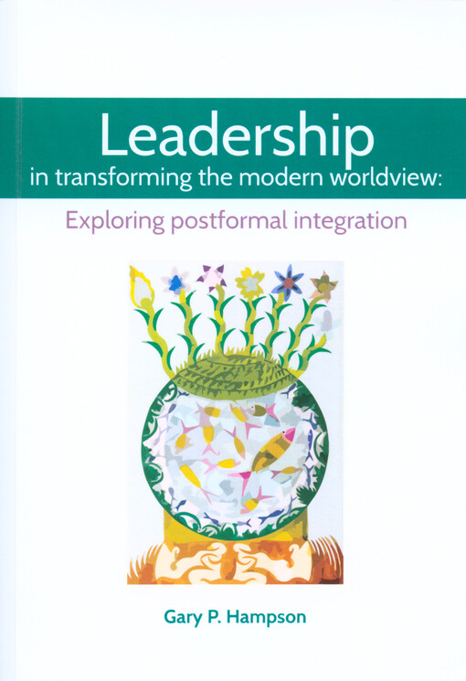 Leadership in transformation of worldview and higher education.Volume one,Leadership in transforming the modern worldview: exploring postformal integration: studies, reflections, questions