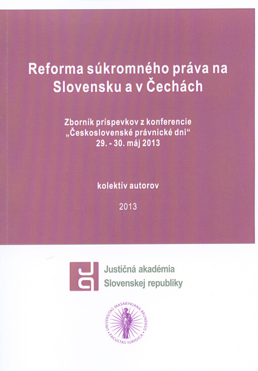 Reforma súkromného práva na Slovensku a v Čechách :zborník príspevkov z konferencie Československé právnické dni : detašované pracovisko Justičnej akadémie Slovenskej republiky v Omšení 29.-30. máj 2013