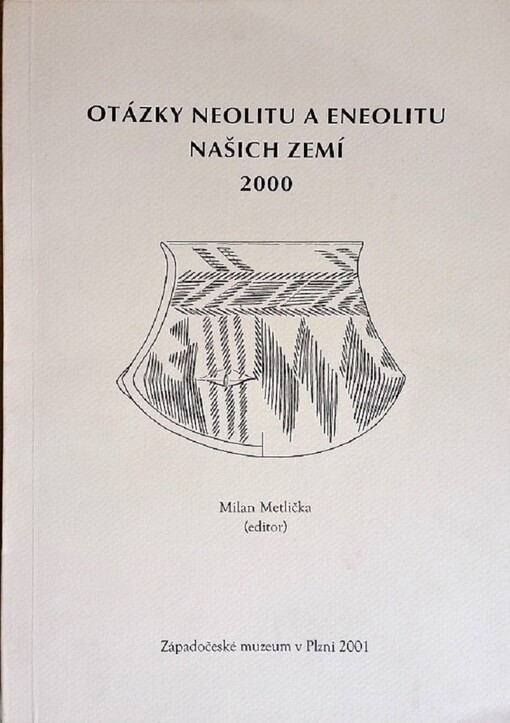 Otázky neolitu a eneolitu našich zemí - 2000 : sborník příspěvků z 19. pracovního setkání badatelů zaměřených na výzkum neolitu a eneolitu České a Slovenské republiky, Plzeň 9.-12.10.2000