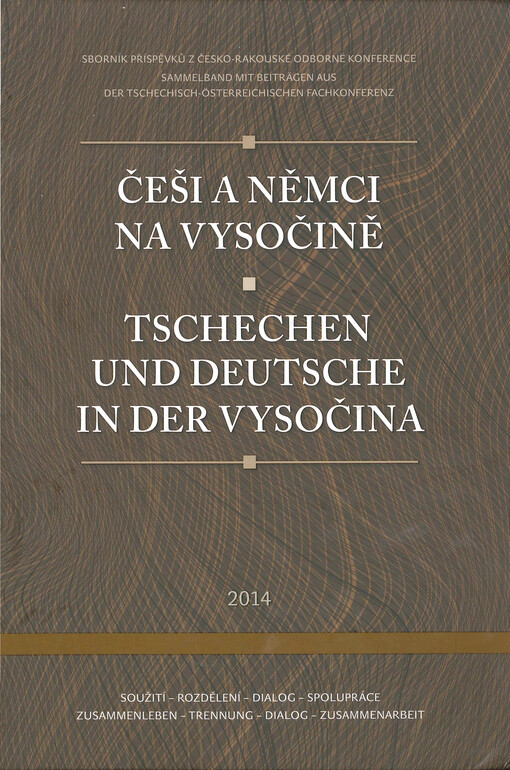 Češi a Němci na Vysočině :soužití, rozdělení, dialog, spolupráce : [sborník příspěvků z česko-rakouské odborné konference] = Tschechen und Deutsche in der Vysočina : Zusammenleben, Trennung, Dialog, Zusammenarbeit : [Sammelband mit Beiträgen aus der tschechisch-österreichischen Fachkonferenz