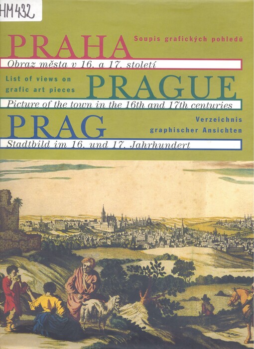 Praha: obraz města v 16. a 17. století : soupis grafických pohledů = Prague : picture of the town in the 16th and 17th centuries : list of views on graphic art pieces = Prag : Stadtbild im 16. und 17. Jahrhundert : Verzeichnis graphischer Ansichten