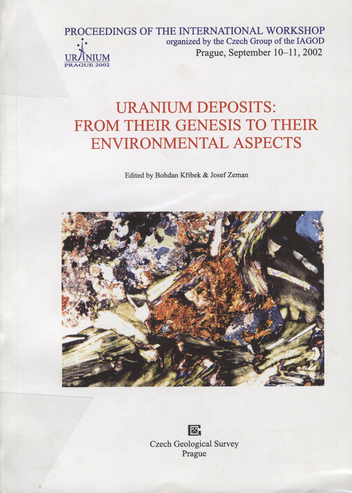 Uranium deposits: from their genesis to their environmental aspects : proceedings of the international workshop Uranium, Prague 2002 organized by the Czech Group of the IAGOD, September 10-11, 2002