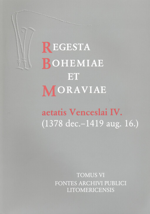 Regesta Bohemiae et Moraviae aetatis Venceslai IV. (1378 dec.-1419 aug. 16.).Tomus VI,Fontes archivi publici Litomericensis