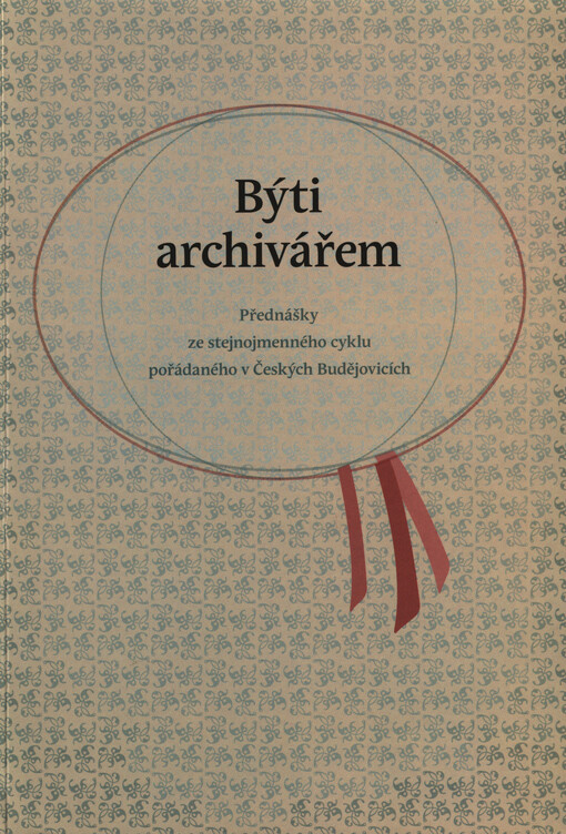 Býti archivářem :přednášky ze stejnojmenného cyklu pořádaného v Českých Budějovicích