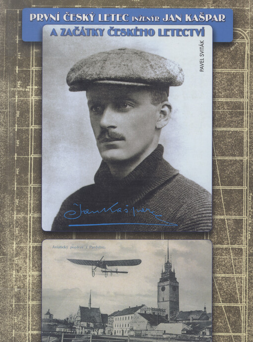 První český letec inženýr Jan Kašpar a začátky českého letectví: příběh našeho prvního letce, jeho předchůdců, spolupracovníků a současníků s přihlédnutím k vývoji letectví ve světě
