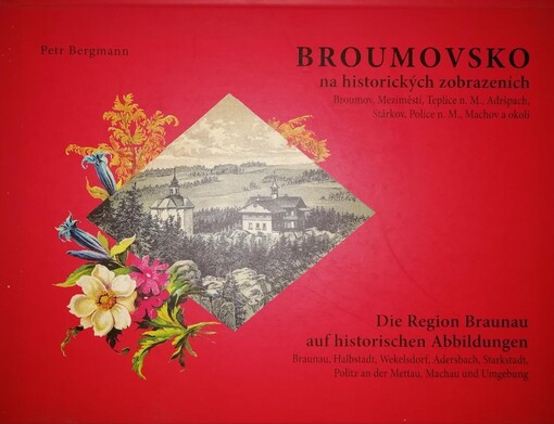 Broumovsko na historických zobrazeních.1. díl,Broumov, Meziměstí, Teplice nad Metují, Adršpach, Stárkov, Police nad Metují, Machov a okolí = Die Region Braunau auf historischen Abbildungen. 1. Teil, Braunau, Halbstadt, Wekelsdorf, Adersbach, Starkstadt, Politz an der Mettau, Machau und Umgebung