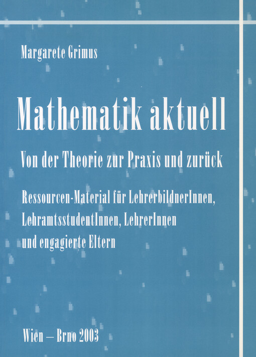 Mathematik aktuell: von der Theorie zur Praxis und zurück : Ressourcen-Material für LehrerbildnerInnen, LehramtsstudentInnen, LehrerInnen und engagierte Eltern