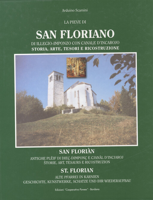 La pieve di San Floriano : di illegio-imponzo con canale d'incarojo, storia, arte, tesori e ricostruzione = San Florian : antighe pleif di dieç-dimponç e cjan?l d'incjaroj, štorie, art, tesaurs e ricostruzion = St. Florian : alte Pfarrei in Karnien, Gesch