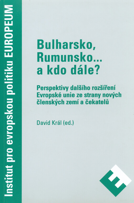 Bulharsko, Rumunsko-- a kdo dále? : perspektivy dalšího rozšíření Evropské unie ze strany nových členských zemí a čekatelů = Bulgaria, Romania-- and who next? : perspectives of further EU enlargement as seen from the new member states and EU hopefuls