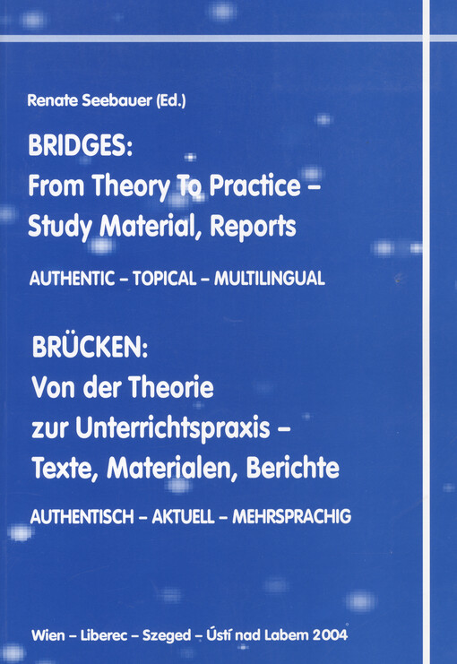 Bridges: from theory to practice - study material, reports: authentic - topical - multilingual = Brücken: von der Theorie zur Unterrichtspraxis - Texte, Materialen, Berichte : autentisch - aktuell - mehrsprachig : Wien - Liberec - Szeged - Ústí nad Labem 2004