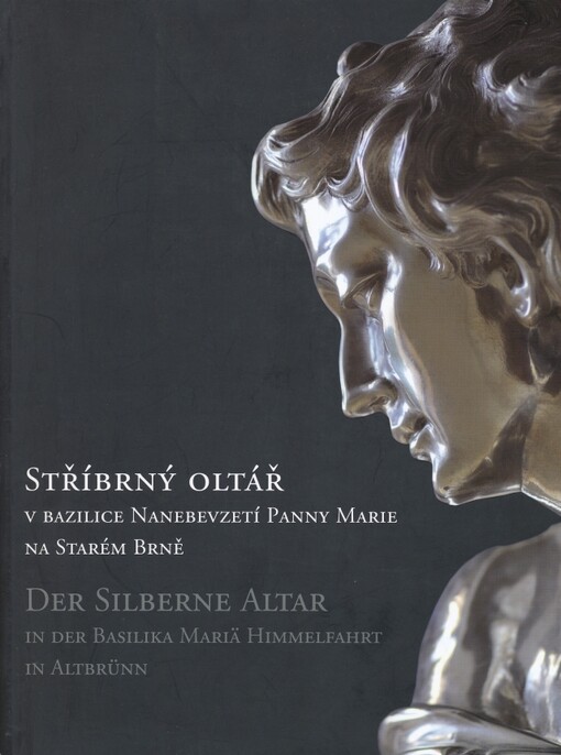 Stříbrný oltář v bazilice Nanebevzetí Panny Marie na Starém Brně : sborník příspěvků přednesených na konferenci konané v kapitulní síni Augustiniánského kláštera na Starém Brně 21. října 2010 = Der Silberne Altar in der Basilika Mariä Himmelfahrt in Altbrünn : Sammelschrift der Beiträge, die auf der Konferenz im Kapitelsaal des Augustinerklosters in Altbrünn am 21. Oktober 2010 vorgetragen wurden