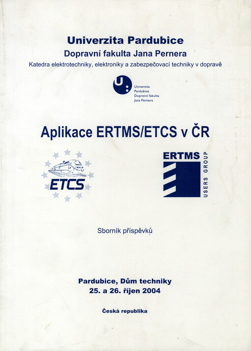 Aplikace ERTMS/ETCS v ČR: sborník příspěvků : Pardubice, Dům techniky 25. a 26. říjen 2004, Česká republika