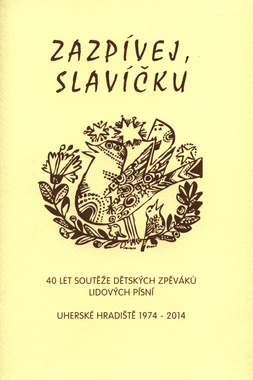Zazpívej, slavíčku :40 let soutěže dětských zpěváků lidových písní : Uherské Hradiště 1974-2014