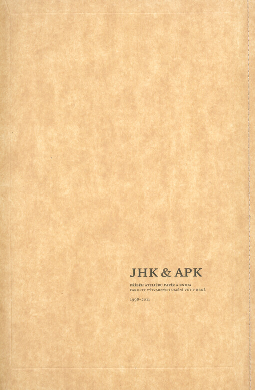 JHK & APK :příběh Ateliéru papír a kniha Fakulty výtvarných umění VUT v Brně 1998-2011