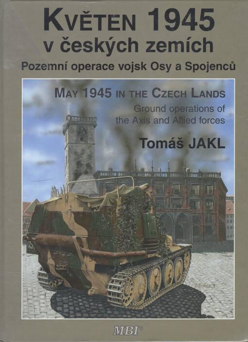 Květen 1945 v českých zemích :pozemní operace vojsk Osy a Spojenců = May 1945 in the Czech lands : ground operations of the Axis and Allied forces