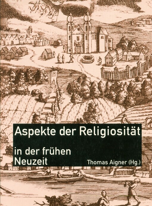Aspekte der Religiosität in der Frühen Neuzeit :[Tagung, die vom Diözesanarchiv St. Pölten am 12. und 13. Oktober 2001 veranstaltet wurde]