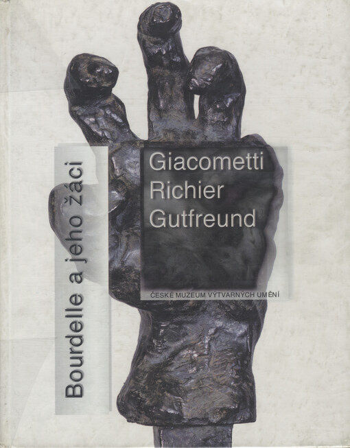 Bourdelle a jeho žáci: Giacometti, Richier, Gutfreund : [katalog výstavy] : [České muzeum výtvarných umění v Praze, od 1.3. do 30.5.1999]