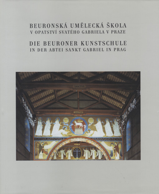 Beuronská umělecká škola v opatství svatého Gabriela v Praze =: Die Beuroner Kunstschule in der Abtei Sankt Gabriel in Prag