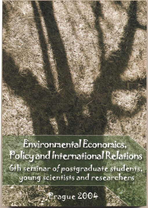Environmental economics, policy and international relations : papers presented at 6th seminar of postgraduate students, young scientists and researchers : October 7-8, 2004, the University of Economics in Prague, Czech Republic. [2004]