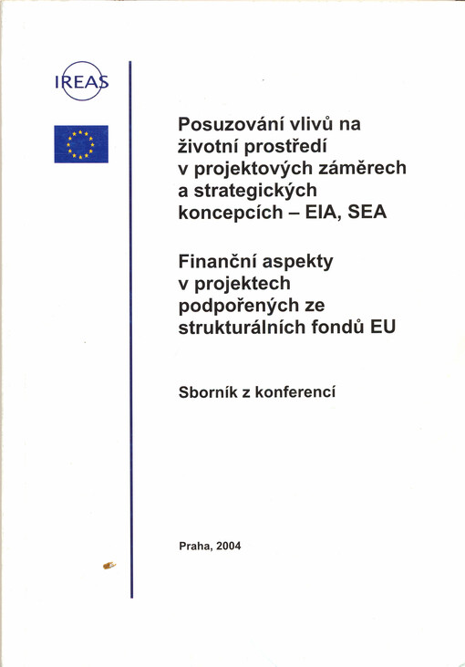Posuzování vlivů na životní prostředí v projektových záměrech a strategických koncepcích - EIA, SEA ; Finanční aspekty v projektech podpořených ze strukturálních fondů EU : sborník z konferencí konaných za finanční podpory Evropské unie   