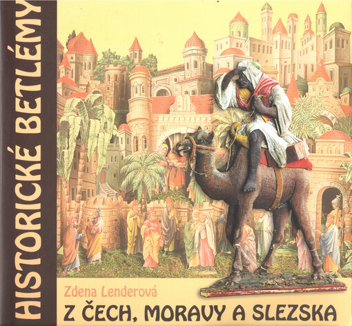 Historické betlémy z Čech, Moravy a Slezska : katalog výstavy = Historical nativity scenes from Bohemia, Moravia and Silesia : the catalogue of exhibition