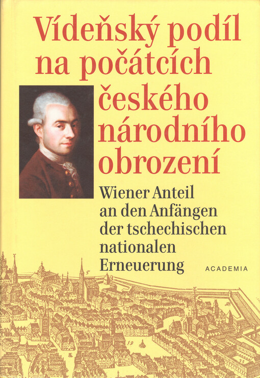 Vídeňský podíl na počátcích českého národního obrození: J.V. Zlobický (1743-1810) a současníci: život, dílo, korespondence = Wiener Anteil an den Anfängen der tschechischen nationalen Erneuerung : J.V. Zlobický (1743-1810) und Zeitgenossen: Leben, Werk, Korrespondenz