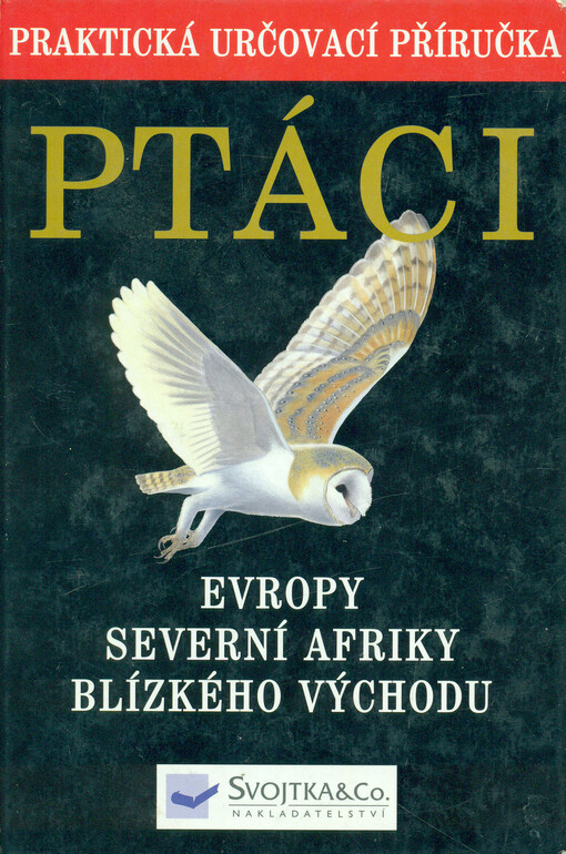 Ptáci Evropy, Severní Afriky a Blízkého Východu: praktická určovací příručka : nejobsáhlejší průvodce evropským ptactvem
