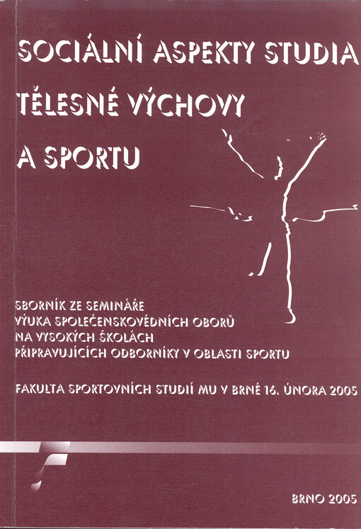 Sociální aspekty studia tělesné výchovy a sportu : sborník ze semináře Výuka společenskovědních oborů na vysokých školách připravujících odborníky v oblasti sportu : Fakulta sportovních studií Masarykovy univerzity v Brně 16. února 2005