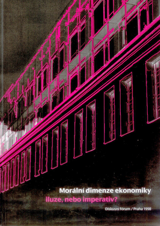 Morální dimenze ekonomiky - iluze, nebo imperativ? :soubor textů z diskusního fóra konaného 29. ledna 1998 ..., Praha
