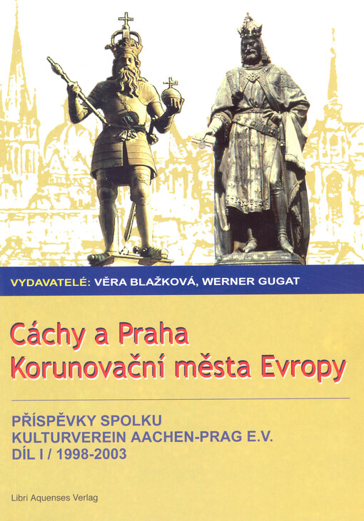 Cáchy a Praha, korunovační města Evropy : příspěvky spolku Kulturverein Aachen-Prag e.V.
