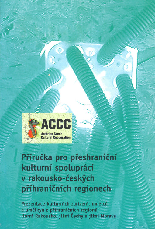 Prezentace kulturních zařízení, umělců a umělkyň z příhraničních regionů Horní Rakousko, jižní Čechy a jižní Morava : příručka pro přeshraniční kulturní spolupráci v rakousko-českých příhraničních regionech